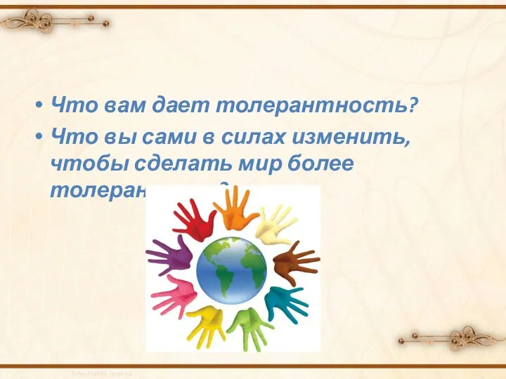 Что вам дает толерантность? Что вы сами в силах изменить, чтобы сделать мир более толерантным?