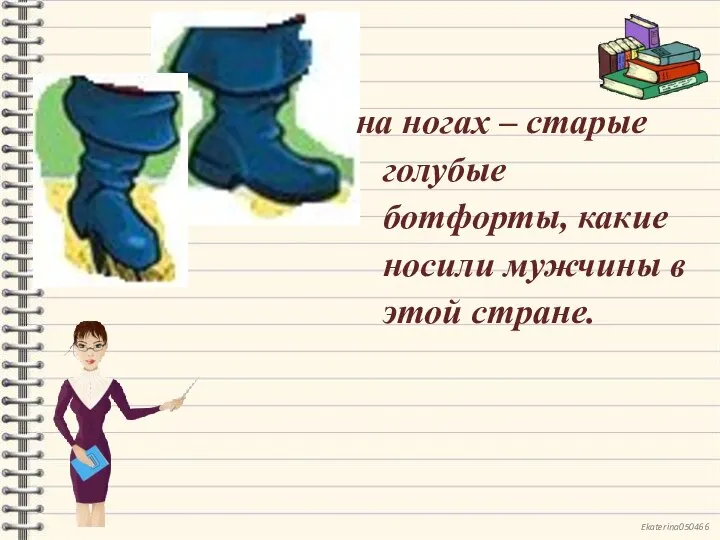 на ногах – старые голубые ботфорты, какие носили мужчины в этой стране.