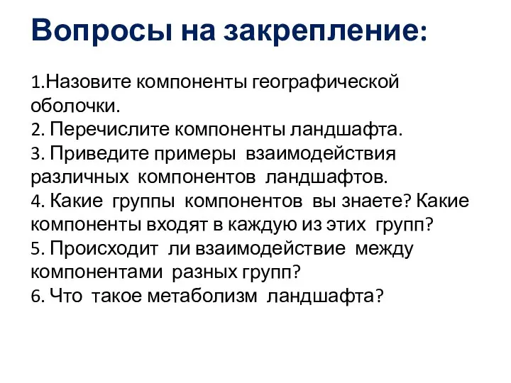 Вопросы на закрепление: 1.Назовите компоненты географической оболочки. 2. Перечислите компоненты ландшафта.