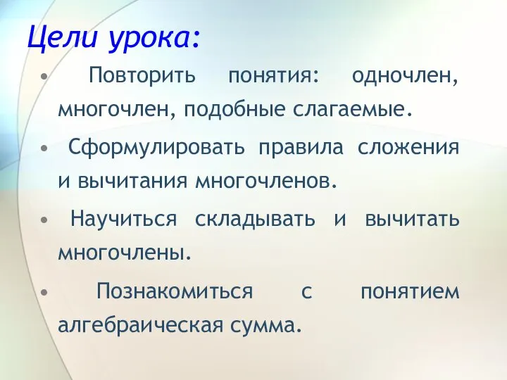 Цели урока: Повторить понятия: одночлен, многочлен, подобные слагаемые. Сформулировать правила сложения