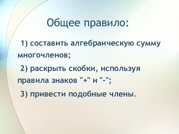 Общее правило: 1) составить алгебраическую сумму многочленов; 2) раскрыть скобки, используя