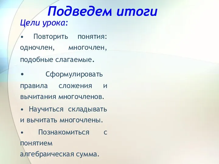 Подведем итоги Цели урока: • Повторить понятия: одночлен, многочлен, подобные слагаемые.