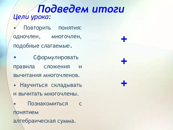 Подведем итоги Цели урока: • Повторить понятия: одночлен, многочлен, подобные слагаемые.