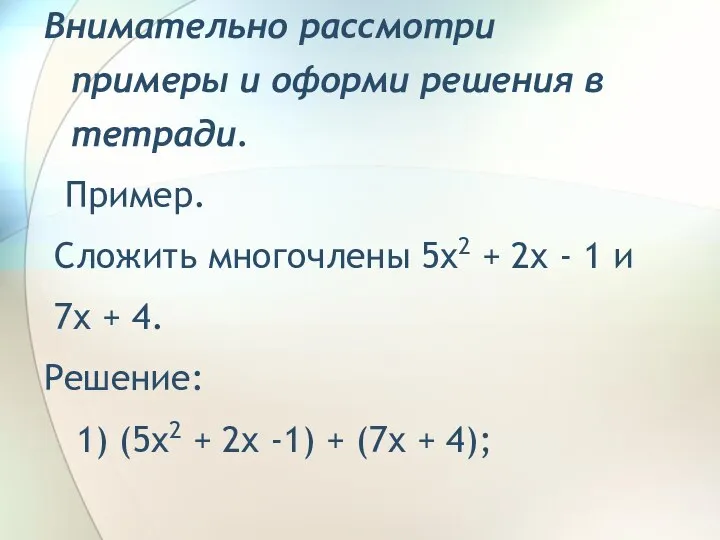 Внимательно рассмотри примеры и оформи решения в тетради. Пример. Сложить многочлены