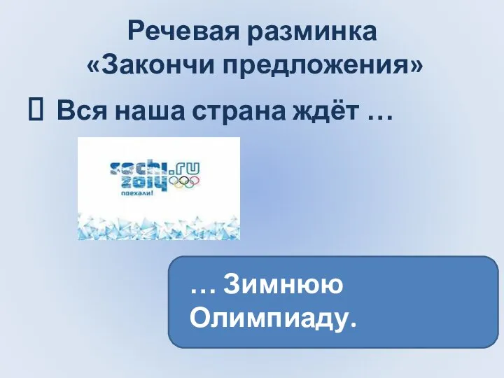 Речевая разминка «Закончи предложения» Вся наша страна ждёт … … Зимнюю Олимпиаду.