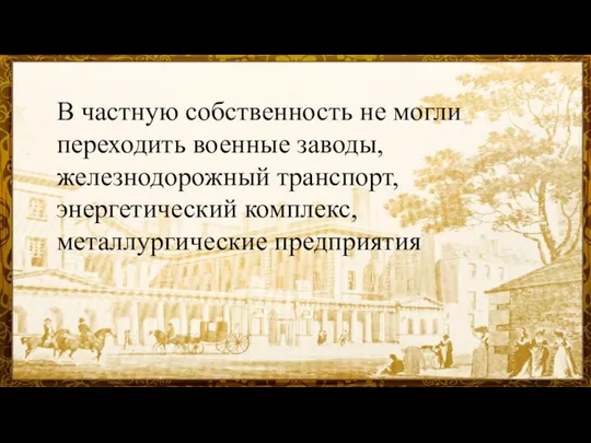 В частную собственность не могли переходить военные заводы, железнодорожный транспорт, энергетический комплекс, металлургические предприятия