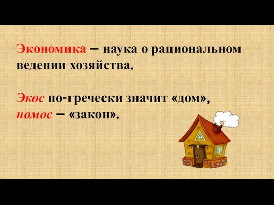 Экономика – наука о рациональном ведении хозяйства. Экос по-гречески значит «дом», номос – «закон».