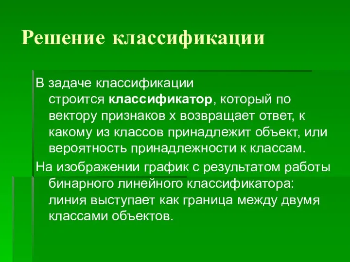 Решение классификации В задаче классификации строится классификатор, который по вектору признаков