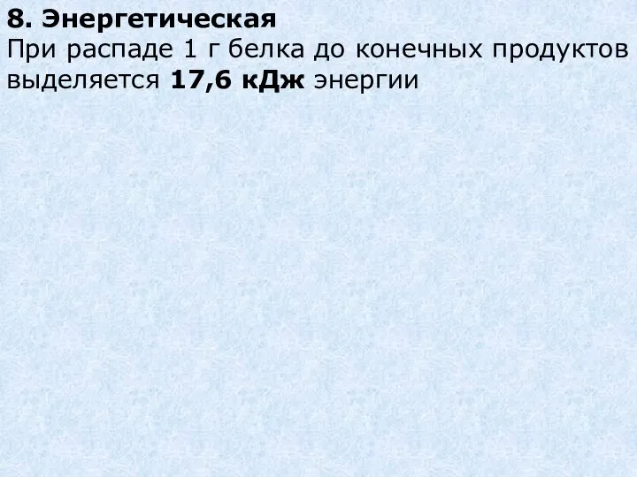 8. Энергетическая При распаде 1 г белка до конечных продуктов выделяется 17,6 кДж энергии