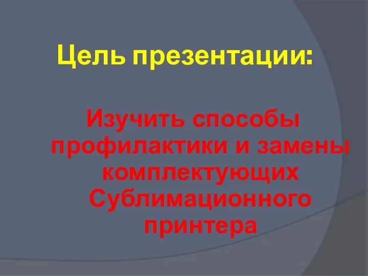 Изучить способы профилактики и замены комплектующих Сублимационного принтера Цель презентации: