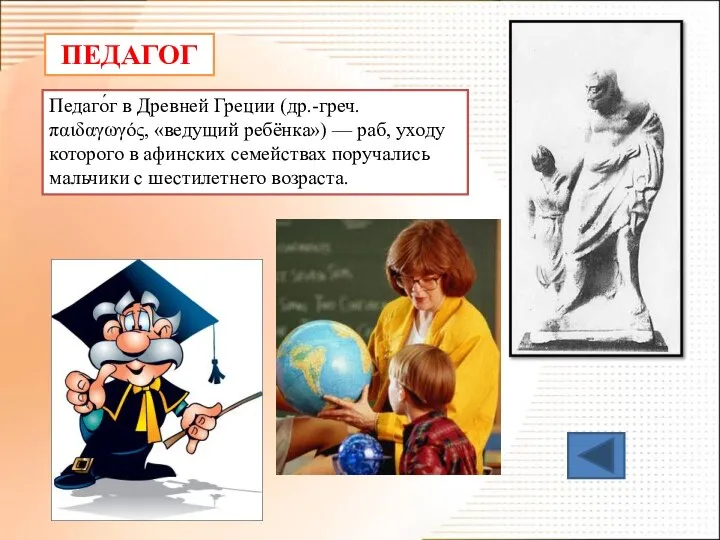 ПЕДАГОГ Педаго́г в Древней Греции (др.-греч. παιδαγωγός, «ведущий ребёнка») — раб,