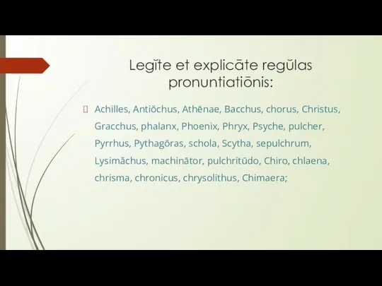 Legĭte et explicāte regŭlas pronuntiatiōnis: Achilles, Antiŏchus, Athēnae, Bacchus, chorus, Christus,