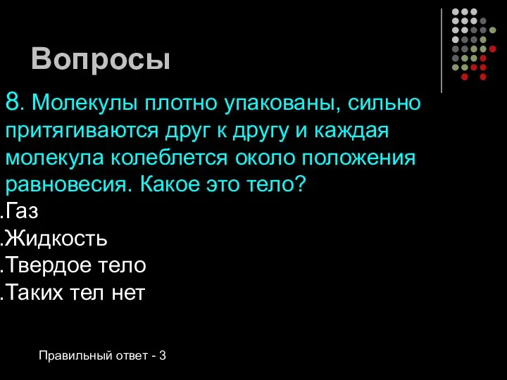 Вопросы 8. Молекулы плотно упакованы, сильно притягиваются друг к другу и