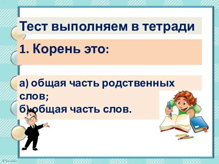 Тест выполняем в тетради 1. Корень это: а) общая часть родственных слов; б) общая часть слов.