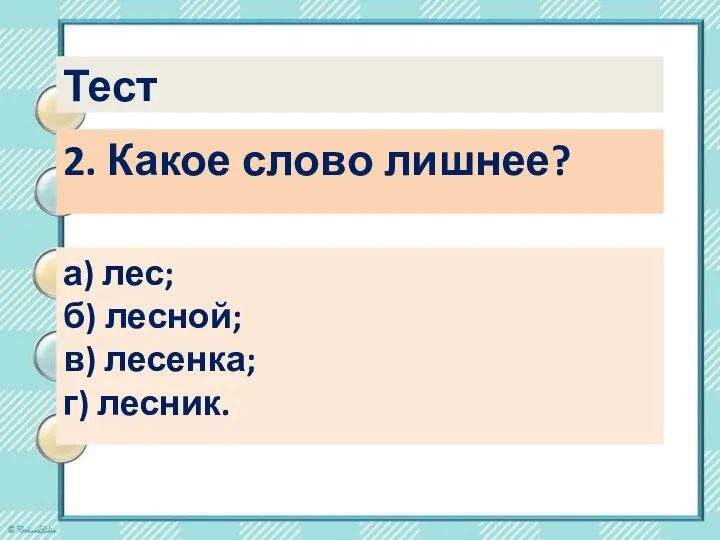 Тест 2. Какое слово лишнее? а) лес; б) лесной; в) лесенка; г) лесник.