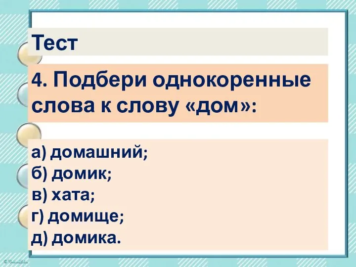 Тест 4. Подбери однокоренные слова к слову «дом»: а) домашний; б)