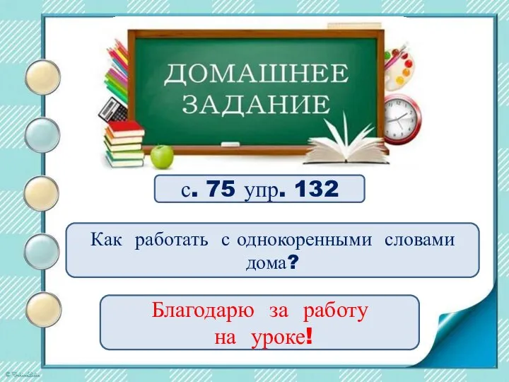 с. 75 упр. 132 Как работать с однокоренными словами дома? Благодарю за работу на уроке!