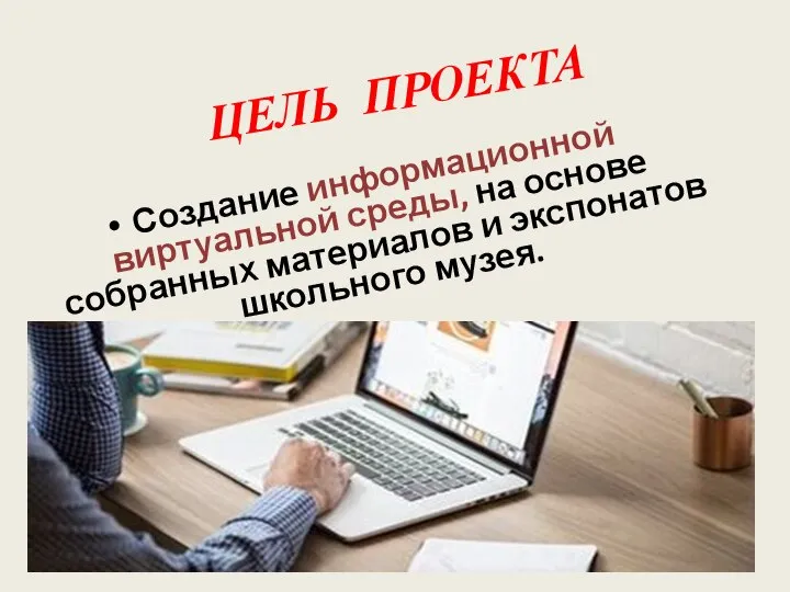 ЦЕЛЬ ПРОЕКТА Создание информационной виртуальной среды, на основе собранных материалов и экспонатов школьного музея.