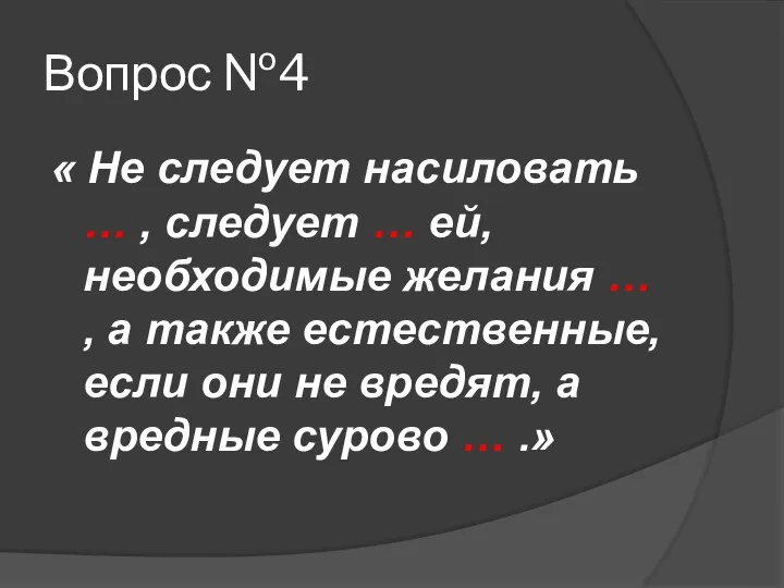 Вопрос №4 « Не следует насиловать … , следует … ей,