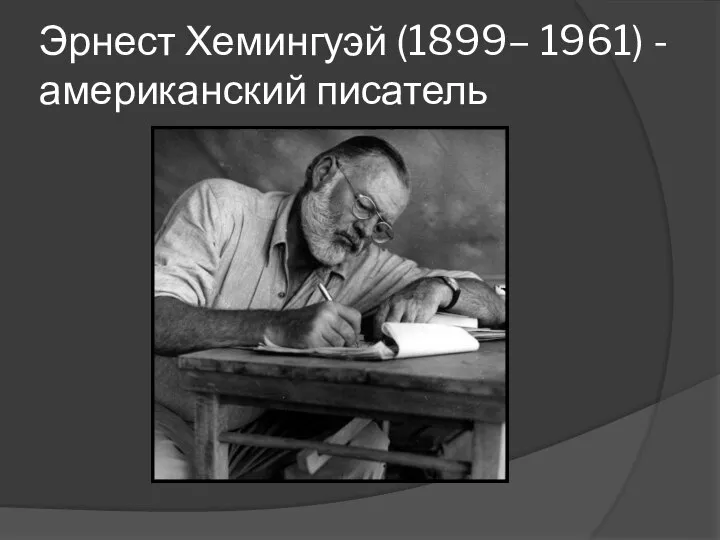 Эрнест Хемингуэй (1899– 1961) -американский писатель