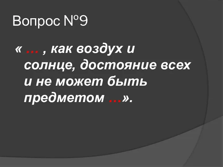 Вопрос №9 « … , как воздух и солнце, достояние всех