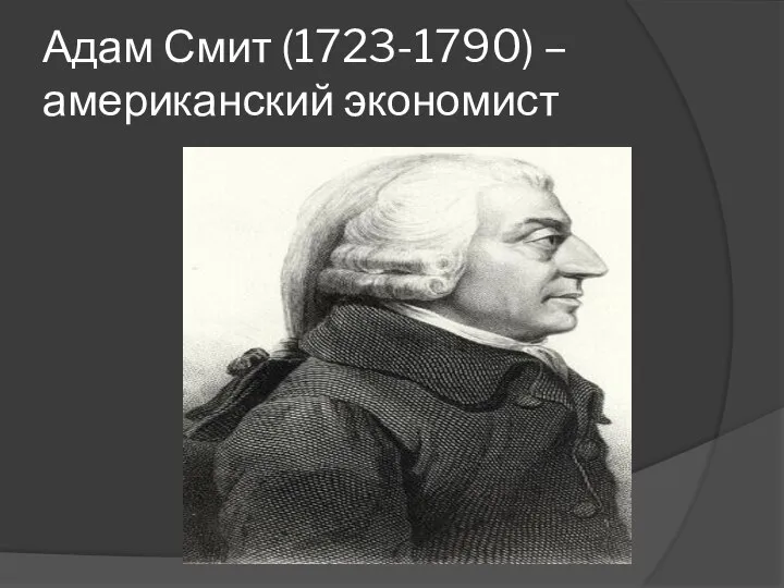 Адам Смит (1723-1790) –американский экономист