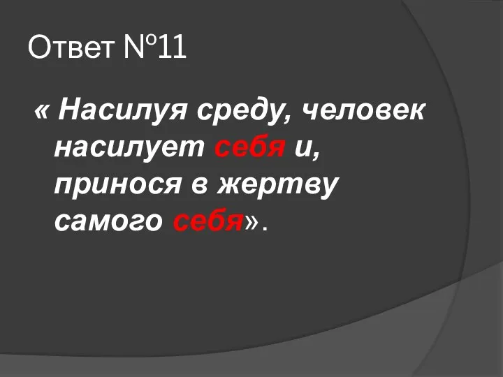 Ответ №11 « Насилуя среду, человек насилует себя и, принося в жертву самого себя».