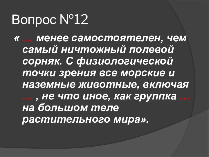 Вопрос №12 « … менее самостоятелен, чем самый ничтожный полевой сорняк.