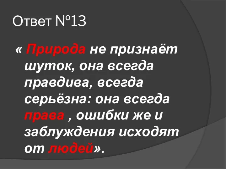 Ответ №13 « Природа не признаёт шуток, она всегда правдива, всегда