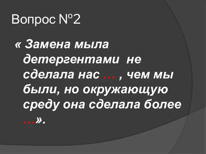 Вопрос №2 « Замена мыла детергентами не сделала нас … ,