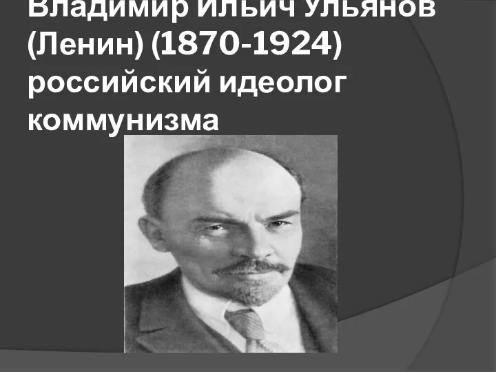 Владимир Ильич Ульянов(Ленин) (1870-1924) российский идеолог коммунизма