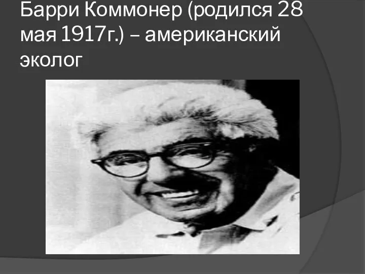 Барри Коммонер (родился 28 мая 1917г.) – американский эколог