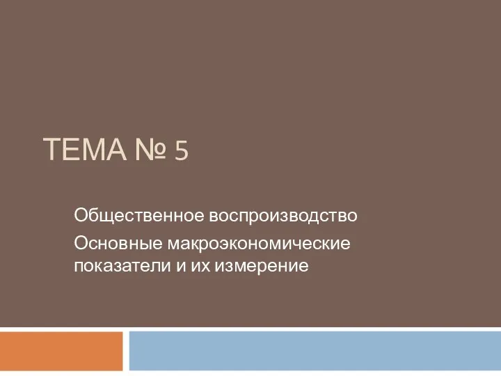 ТЕМА № 5 Общественное воспроизводство Основные макроэкономические показатели и их измерение