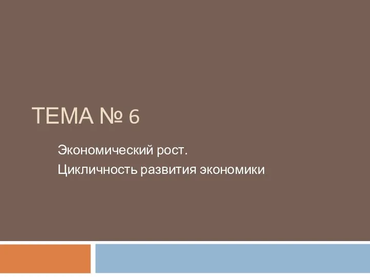 ТЕМА № 6 Экономический рост. Цикличность развития экономики