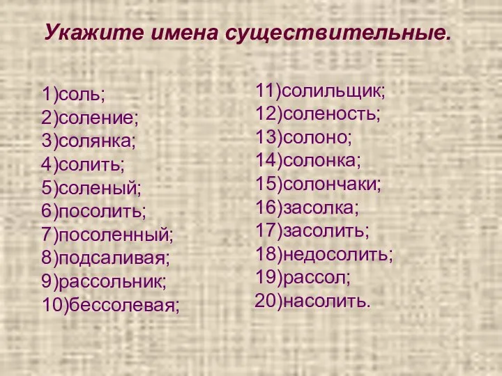 Укажите имена существительные. 1)соль; 2)соление; 3)солянка; 4)солить; 5)соленый; 6)посолить; 7)посоленный; 8)подсаливая;