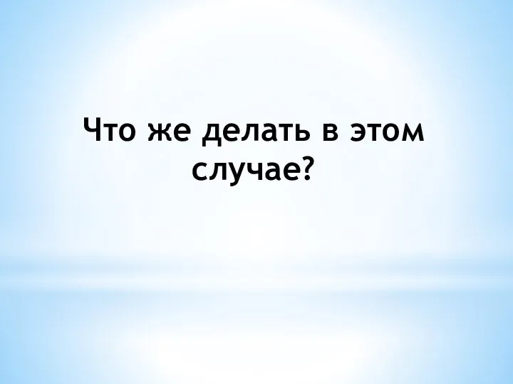 Что же делать в этом случае?