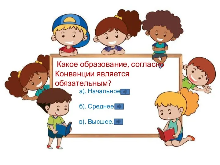 Какое образование, согласно Конвенции является обязательным? а). Начальное; б). Среднее; в). Высшее.