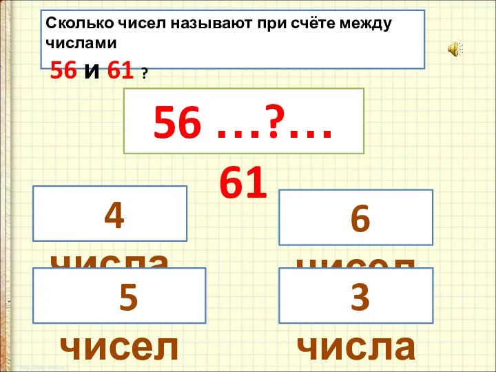 Сколько чисел называют при счёте между числами 56 и 61 ?