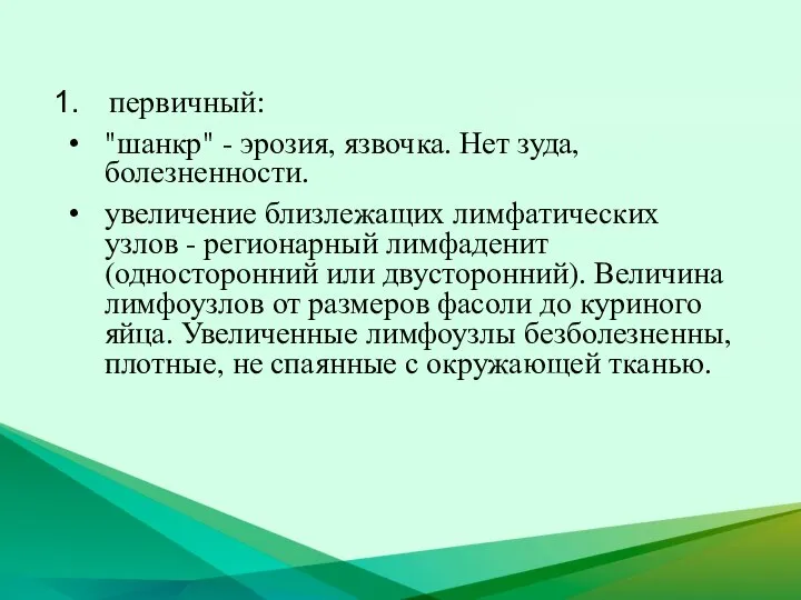 первичный: "шанкр" - эрозия, язвочка. Нет зуда, болезненности. увеличение близлежащих лимфатических