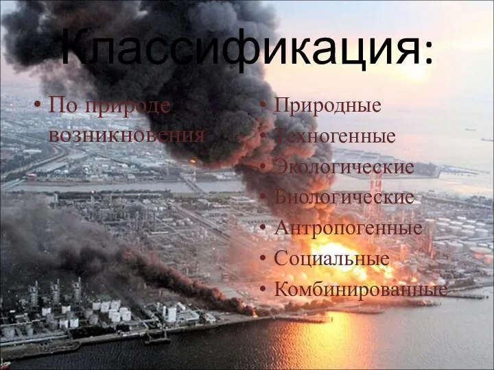 Классификация: По природе возникновения Природные Техногенные Экологические Биологические Антропогенные Социальные Комбинированные