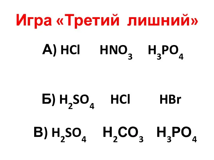 Игра «Третий лишний» А) HCl HNO3 H3PO4 Б) H2SO4 HCl HBr В) H2SO4 Н2СО3 Н3РО4