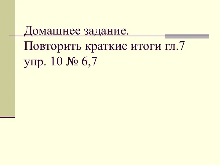 Домашнее задание. Повторить краткие итоги гл.7 упр. 10 № 6,7