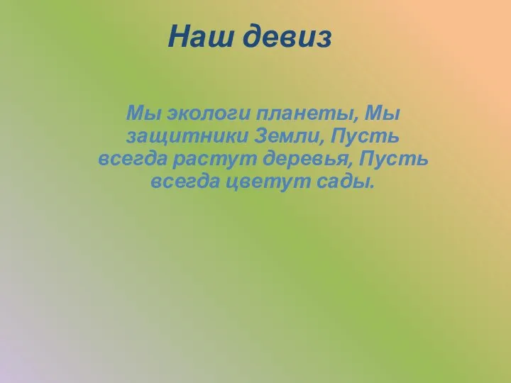 Наш девиз Мы экологи планеты, Мы защитники Земли, Пусть всегда растут деревья, Пусть всегда цветут сады.