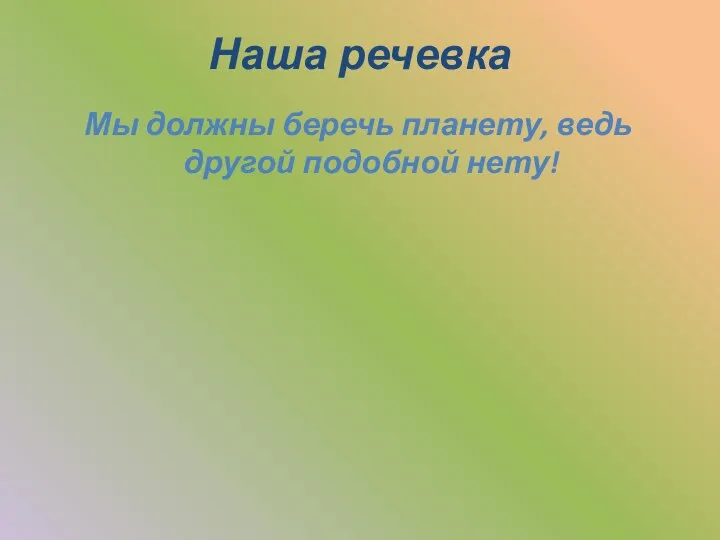 Наша речевка Мы должны беречь планету, ведь другой подобной нету!