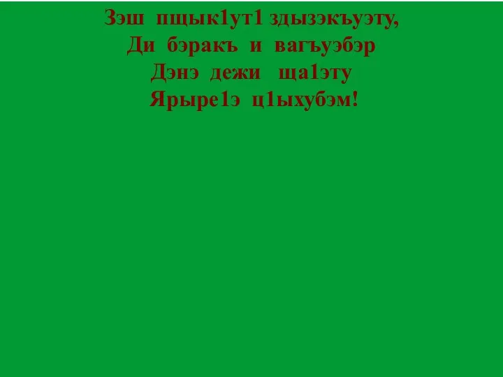 Зэш пщык1ут1 здызэкъуэту, Ди бэракъ и вагъуэбэр Дэнэ дежи ща1эту Ярыре1э ц1ыхубэм!