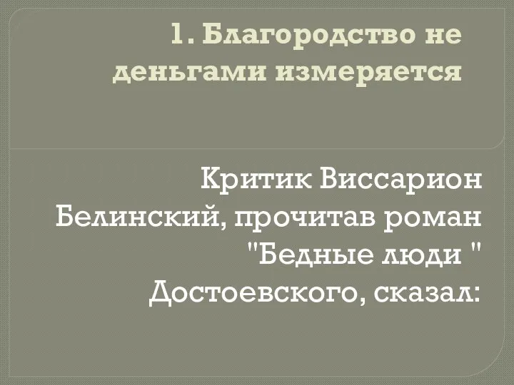 1. Благородство не деньгами измеряется Критик Виссарион Белинский, прочитав роман "Бедные люди " Достоевского, сказал: