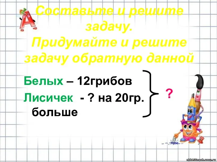 Составьте и решите задачу. Придумайте и решите задачу обратную данной Белых