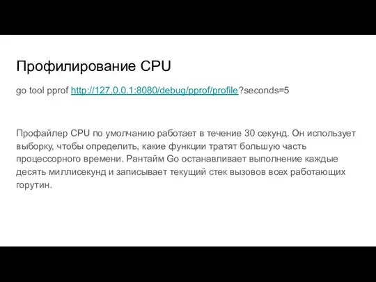Профилирование CPU go tool pprof http://127.0.0.1:8080/debug/pprof/profile?seconds=5 Профайлер CPU по умолчанию работает