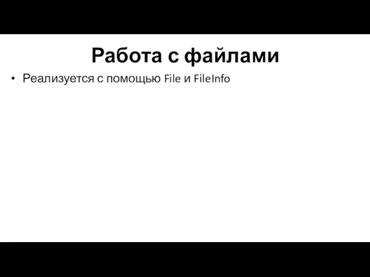 Работа с файлами Реализуется с помощью File и FileInfo