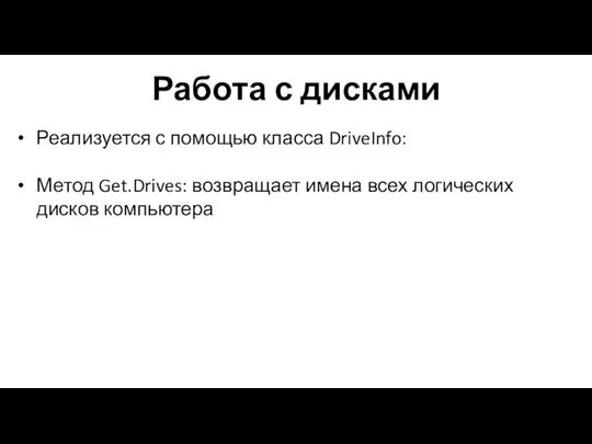 Работа с дисками Реализуется с помощью класса DriveInfo: Метод Get.Drives: возвращает имена всех логических дисков компьютера